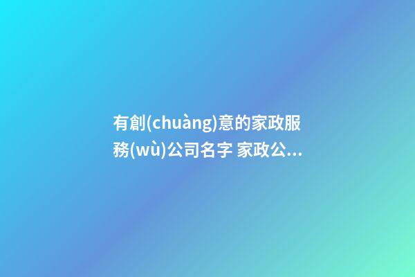 有創(chuàng)意的家政服務(wù)公司名字 家政公司取名